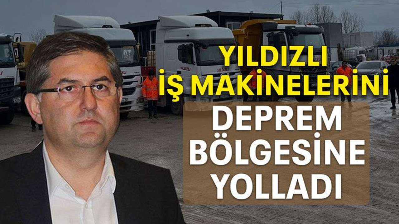 Yıldızlı iş makinelerini deprem bölgesine yolladı